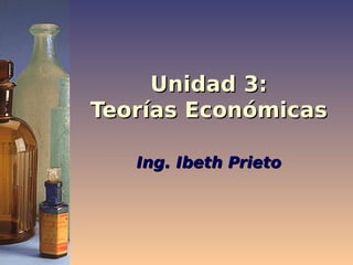 Unidad 3:
Teorías Económicas

   Ing. Ibeth Prieto
 