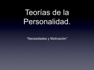 Teorías de la
Personalidad.
“Necesidades y Motivación”
 
