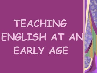 TEACHING  ENGLISH AT AN   EARLY AGE 