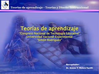 Teorías de aprendizaje - Teorías y Diseño Instruccional
Teorías de aprendizaje
“Congreso Nacional de Tecnología Educativa”
Universidad nacional Experimental
“Simón Rodríguez”
Recopilador:
Dr. Simón T. Wehrn Tariffi
 