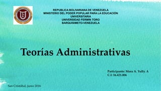 Teorías Administrativas
Participante: Mora A. Yully. A
C.I: 16.421.006
REPUBLICA BOLIVARIANA DE VENEZUELA
MINISTERIO DEL PODER POPULAR PARA LA EDUCACIÓN
UNIVERSITARIA
UNIVERSIDAD FERMIN TORO
BARQUISIMETO-VENEZUELA
San Cristóbal, junio 2016
 