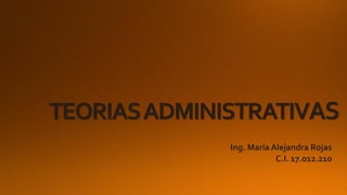 TEORIASADMINISTRATIVAS
Ing. María Alejandra Rojas
C.I. 17.012.210
 