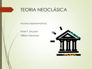 TEORIA NEOCLÁSICA
Autores representativos:
Peter F. Drucker
William Newman
 