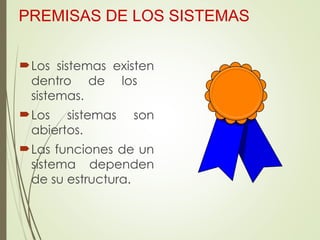 PREMISAS DE LOS SISTEMAS
Los sistemas existen
dentro de los
sistemas.
Los sistemas son
abiertos.
Las funciones de un
sistema dependen
de su estructura.
 