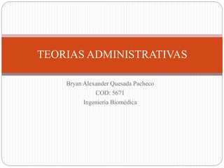 Bryan Alexander Quesada Pacheco
COD: 5671
Ingeniería Biomédica
TEORIAS ADMINISTRATIVAS
 