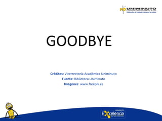 GOODBYE
Créditos: Vicerrectoría Académica Uniminuto
Fuente: Biblioteca Uniminuto
Imágenes: www.freepik.es
 