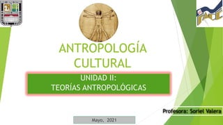 ANTROPOLOGÍA
CULTURAL
UNIDAD II:
TEORÍAS ANTROPOLÓGICAS
Profesora: Soriel Valera
Mayo, 2021
 