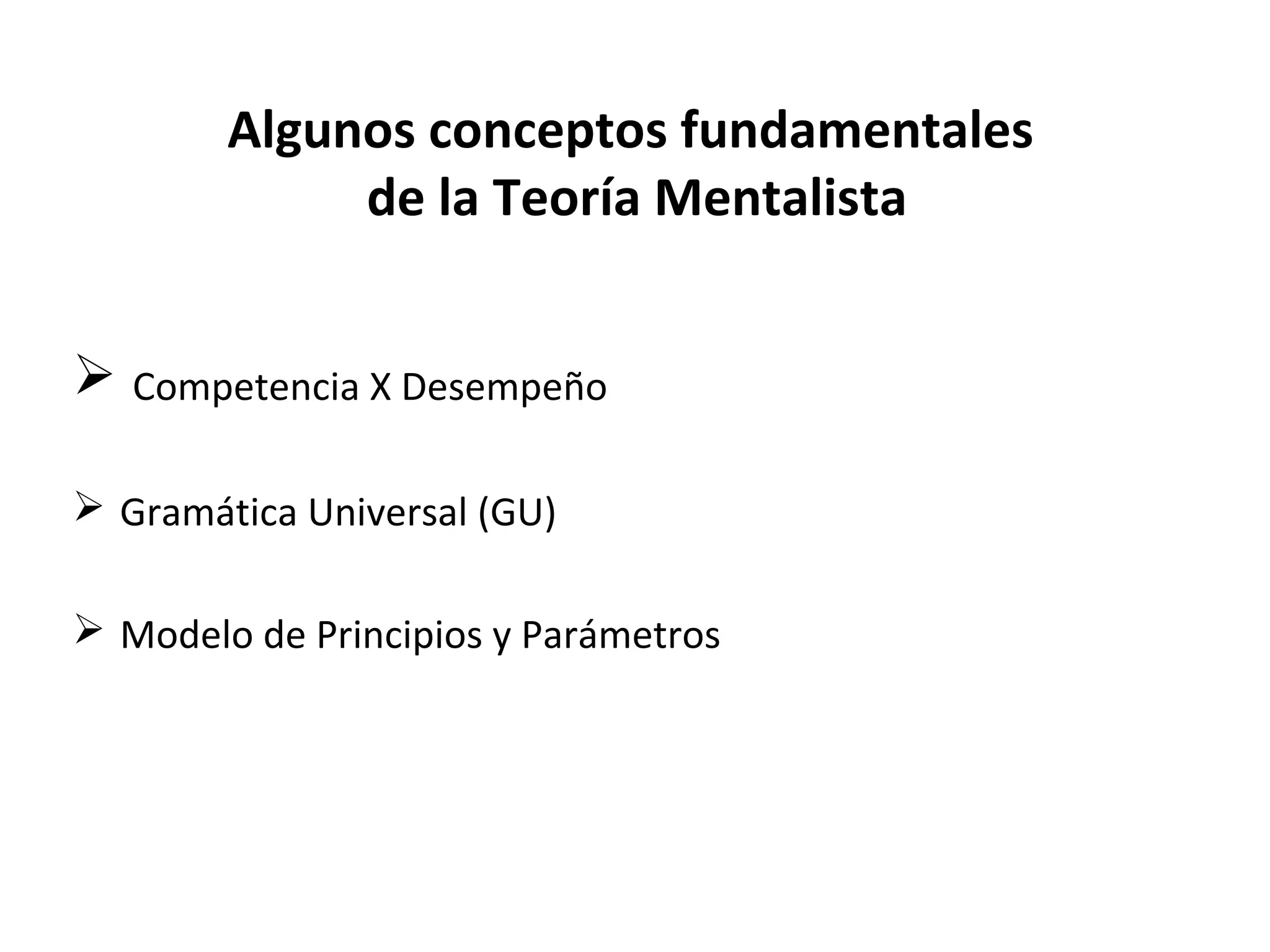 Algunos conceptos fundamentales
             de la Teoría Mentalista


 Competencia X Desempeño

 Gramática Universal (GU)

 Modelo de Principios y Parámetros
 