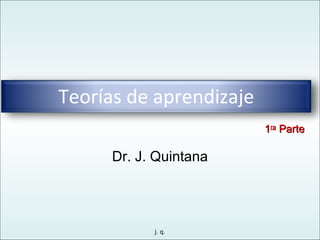 Dr. J. Quintana 1 ra  Parte Teorías de aprendizaje 