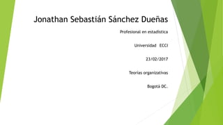 Jonathan Sebastián Sánchez Dueñas
Profesional en estadística
Universidad ECCI
23/02/2017
Teorías organizativas
Bogotá DC.
 