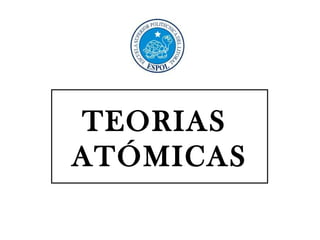 TEORIAS
ATÓMICAS
 