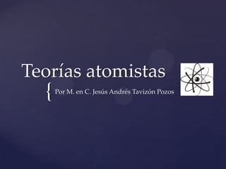 Teorías atomistas
  {   Por M. en C. Jesús Andrés Tavizón Pozos
 