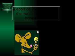 Depois de Watson, Skinner é o mais importante dos behavioristas. 