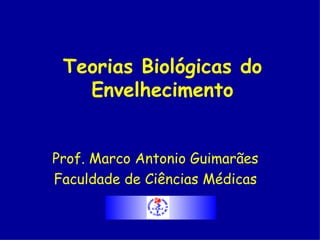 Teorias Biológicas do
   Envelhecimento


Prof. Marco Antonio Guimarães
Faculdade de Ciências Médicas
 