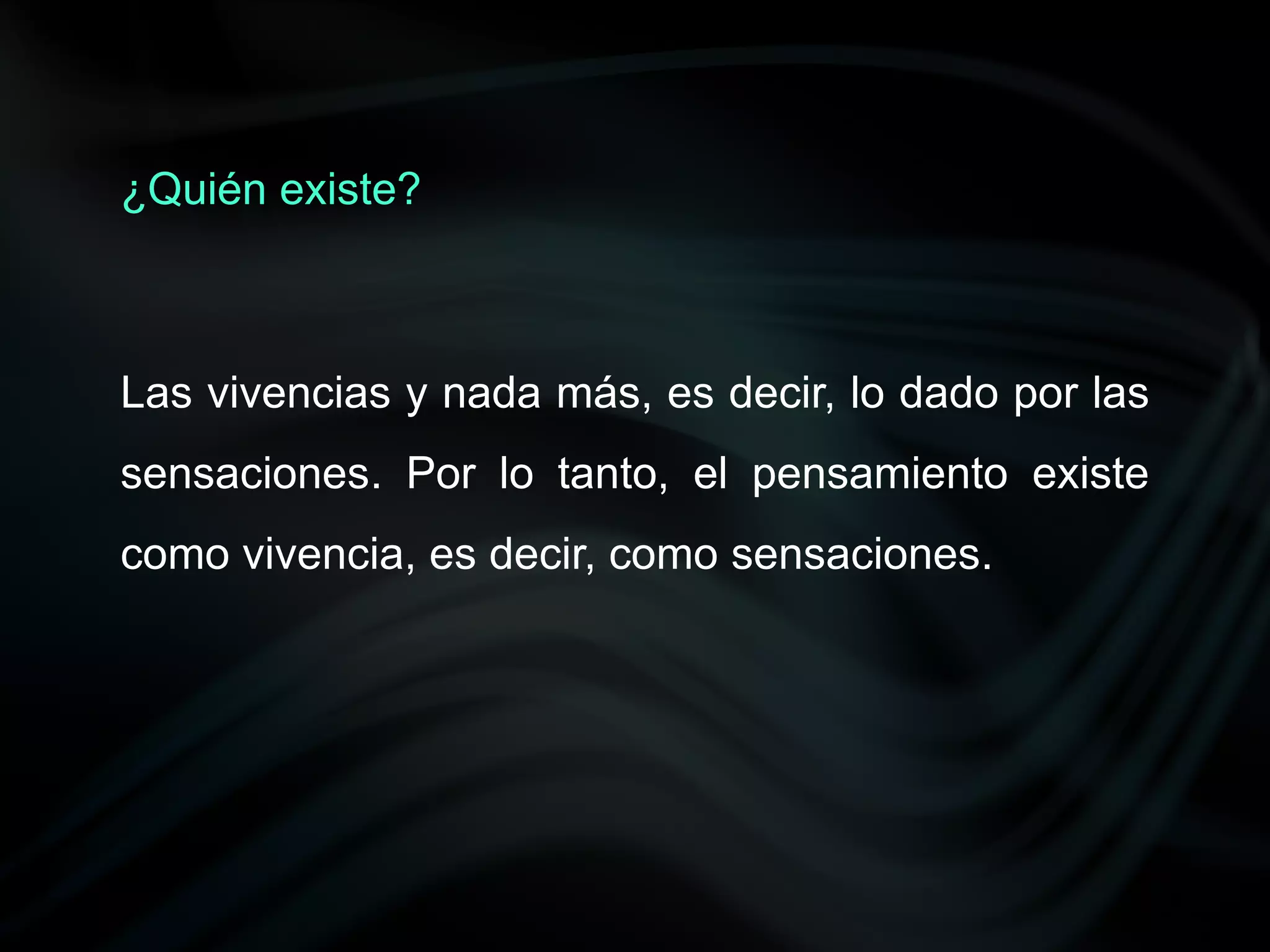 ¿Quién existe?



Las vivencias y nada más, es decir, lo dado por las
sensaciones. Por lo tanto, el pensamiento existe
como vivencia, es decir, como sensaciones.
 