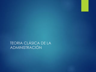 TEORIA CLÁSICA DE LA
ADMINISTRACIÓN
 