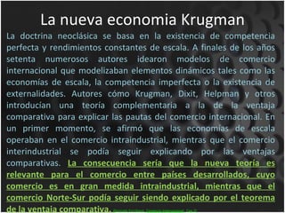 La nueva economia Krugman <ul><li>La doctrina neoclásica se basa en la existencia de competencia perfecta y rendimientos c...