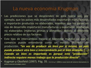 La nueva economia Krugman <ul><li>Las predicciones que se desprenden de esta teoría son, por ejemplo, que los países más d...