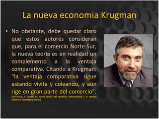 La nueva economia Krugman <ul><li>No obstante, debe quedar claro que estos autores consideran que, para el comercio Norte-...