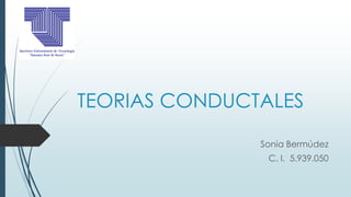 TEORIAS CONDUCTALES 
Sonia Bermúdez 
C. I. 5.939.050 
 