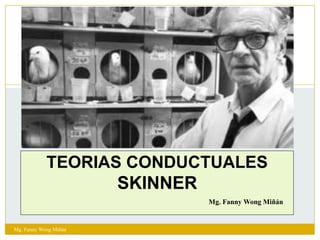 TEORIAS CONDUCTUALES
SKINNER
1
Mg. Fanny Wong Miñán
Mg. Fanny Wong Miñán
 