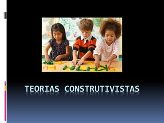 TEORIAS CONSTRUTIVISTAS
 