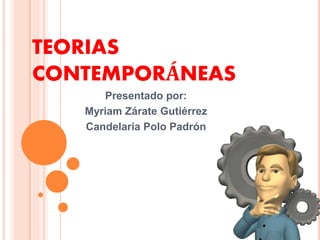 TEORIAS
CONTEMPORÁNEAS
Presentado por:
Myriam Zárate Gutiérrez
Candelaria Polo Padrón
 