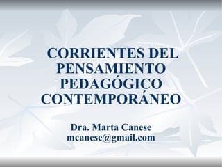 CORRIENTES DEL
PENSAMIENTO
PEDAGÓGICO
CONTEMPORÁNEO
Dra. Marta Canese
mcanese@gmail.com
 