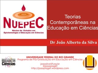 Teorias Contemporâneas na Educação em Ciências UNIVERSIDADE FEDERAL DO RIO GRANDE Programa de Pós-Graduação em Educação em Ciências [email_address] @joaopiaget http://joaopiaget.wordpress.com 