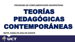TEORÍAS
PEDAGÓGICAS
CONTEMPORÁNEAS
MGTR. ANGELITA AVALOS ZARATE
PROGRAMA DE COMPLEMENTACIÓN UNIVERSITARIA
 