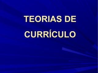 TEORIAS DE
CURRÍCULO
 