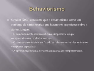 CognitivismoCindyBuell detalha este processo: "Nas teorias cognitivas, o conhecimento é visto como constructos mentais simbólicos na mente do aluno e do processo de aprendizagem é o meio pelo qual essas representações simbólicas estão contidas na memóriaA aprendizagem é vista como um processo de inputs, na memória de curto prazo, e codificados para a recuperação a longo prazo.