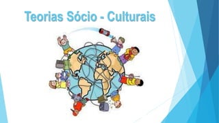 Teorias Sócio - Culturais
 
