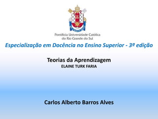Especialização em Docência no Ensino Superior - 3ª edição
Teorias da Aprendizagem
ELAINE TURK FARIA
Carlos Alberto Barros Alves
 