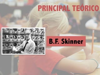 PRINCIPAL TEÓRICO
B.F. Skinner
 