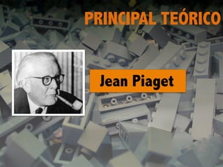 PRINCIPAL TEÓRICO
Jean Piaget
 
