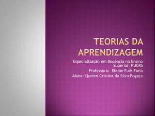 Especialização em Docência no Ensino
Superior PUCRS
Professora: Elaine Furk Faria
Aluna: Quelen Cristina da Silva Fogaça
 