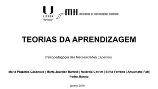 TEORIAS DA APRENDIZAGEM
Maria Prazeres Casanova | Marta Jourdan Barreto | Natércia Cotrim | Sílvia Ferreira | Ansumane Fati|
Pedro Morato
Psicopedagogia das Necessidades Especiais
janeiro 2018
 