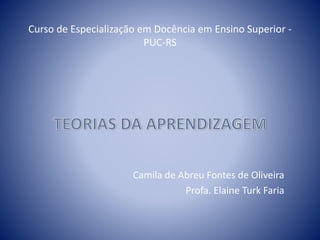 Curso de Especialização em Docência em Ensino Superior -
PUC-RS
Camila de Abreu Fontes de Oliveira
Profa. Elaine Turk Faria
 