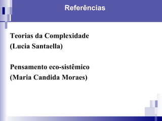 Referências Teorias da Complexidade  (Lucia Santaella) Pensamento eco-sistêmico  (Maria Candida Moraes) 