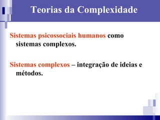 Teorias da Complexidade Sistemas psicossociais humanos  como  sistemas complexos. Sistemas complexos  – integração de ideias e métodos.  