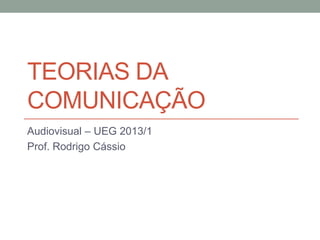 TEORIAS DA
COMUNICAÇÃO
Audiovisual – UEG 2013/1
Prof. Rodrigo Cássio
 