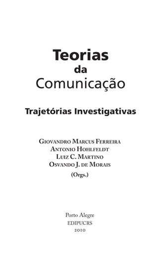 5
Apresentação
Giovandro Marcus Ferreira
Antonio Hohlfeldt
Luiz C. Martino
Osvando J. de Morais
(Orgs.)
Porto Alegre
EDIPUCRS
2010
 