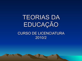 TEORIAS DA EDUCAÇÃO CURSO DE LICENCIATURA 2010/2 