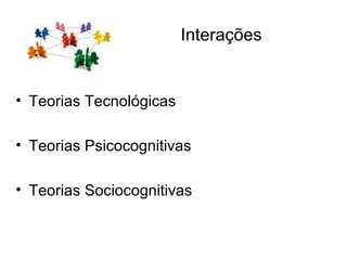 Interações Teorias Tecnológicas Teorias Psicocognitivas Teorias Sociocognitivas 