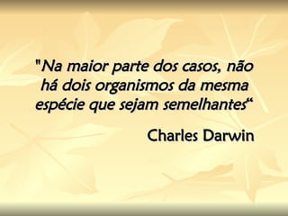 "
"Na maior parte dos casos, não
Na maior parte dos casos, não
há dois organismos da mesma
há dois organismos da mesma
espécie que sejam semelhantes
espécie que sejam semelhantes“
“
Charles Darwin
Charles Darwin
 