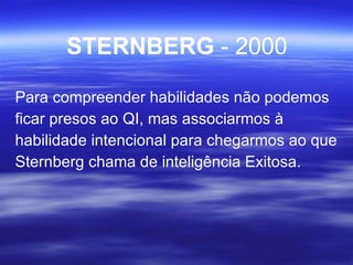 STERNBERG  - 2000 Para compreender habilidades não podemos ficar presos ao QI, mas associarmos à habilidade intencional para chegarmos ao que Sternberg chama de inteligência Exitosa. 