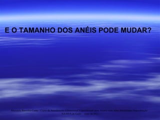 E O TAMANHO DOS ANÉIS PODE MUDAR? Maristela Barcelos Costa – Curso de Atendimento Educacional Especializado para Alunos com Altas Habilidades/Superdotação  - NAAH/S de Goiás – maio de 2011. 