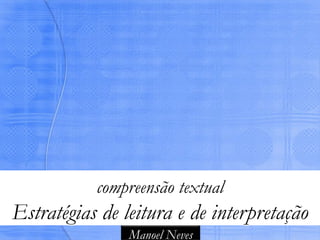 compreensão textual
Estratégias de leitura e de interpretação
                Manoel Neves
 