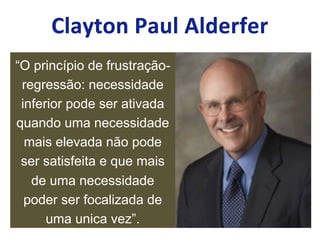 “O princípio de frustração-
regressão: necessidade
inferior pode ser ativada
quando uma necessidade
mais elevada não pode
ser satisfeita e que mais
de uma necessidade
poder ser focalizada de
uma unica vez”.
 